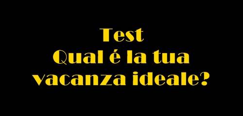 QUAL'E' LA TUA VACANZA IDEALE ?! - FAI IL TEST - 28/06/2014