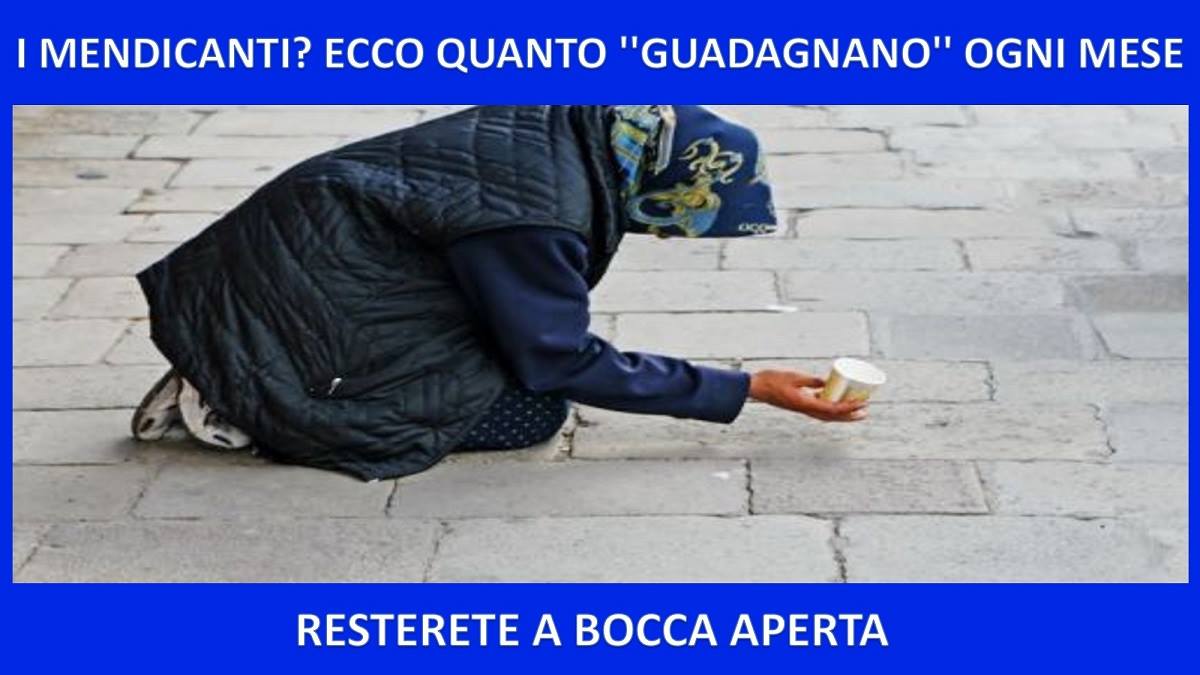 I MENDICANTI? ECCO QUANTO ''GUADAGNANO'' OGNI MESE. RESTERETE A BOCCA APERTA - 11/12/2017