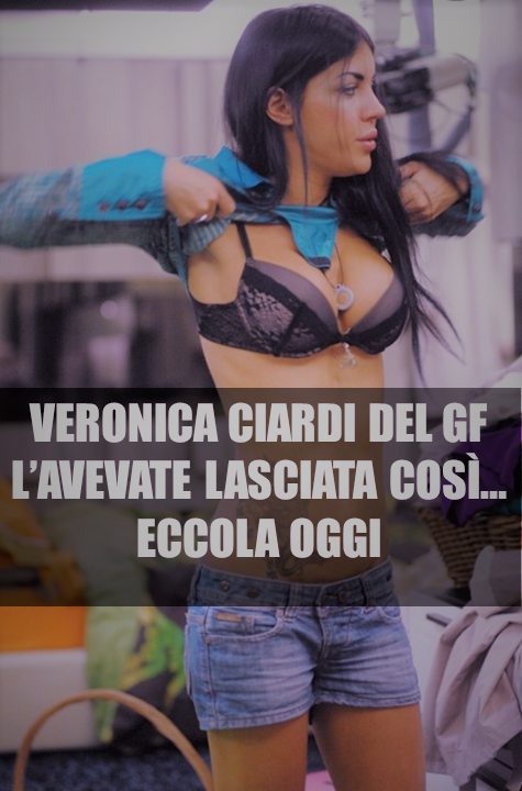 RICORDATE VERONICA CIARDI DEL GRANDE FRATELLO 10 ? - ECCO COME E' OGGI - 16/04/2014