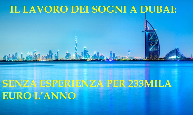 IL LAVORO DEI SOGNI A DUBAI: AZIENDA CERCA PERSONALE SENZA ESPERIENZA PER 233MILA EURO L'ANNO - 30/10/2017