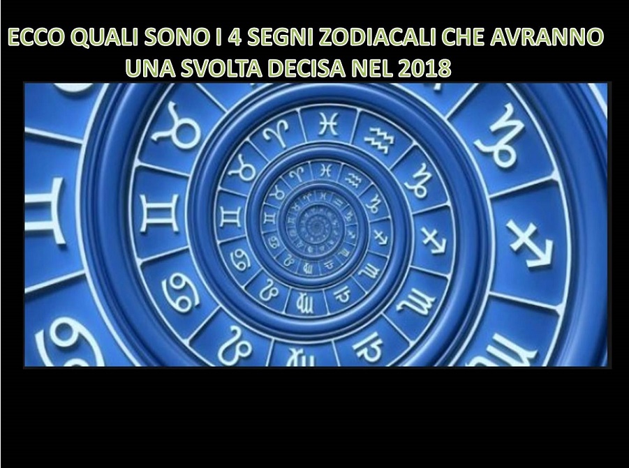 ECCO QUALI SONO I 4 SEGNI ZODIACALI CHE AVRANNO UNA SVOLTA DECISA NEL 2018 - 23/11/2017