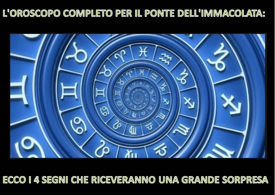 L'OROSCOPO COMPLETO PER IL PONTE DELL'IMMACOLATA: ECCO I 4 SEGNI CHE RICEVERANNO UNA GRANDE SORPRESA - 07/12/2017