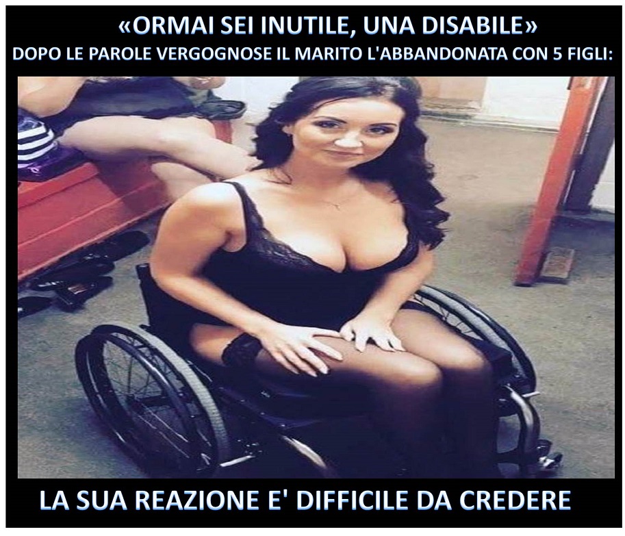 ''ORMAI SEI INUTILE, UNA DISABILE'' DOPO LE PAROLE VERGOGNOSE IL MARITO L'ABBANDONA CON 5 FIGLI: LA SUA REAZIONE E' DIFFICILE DA CREDERE - 11/12/2017