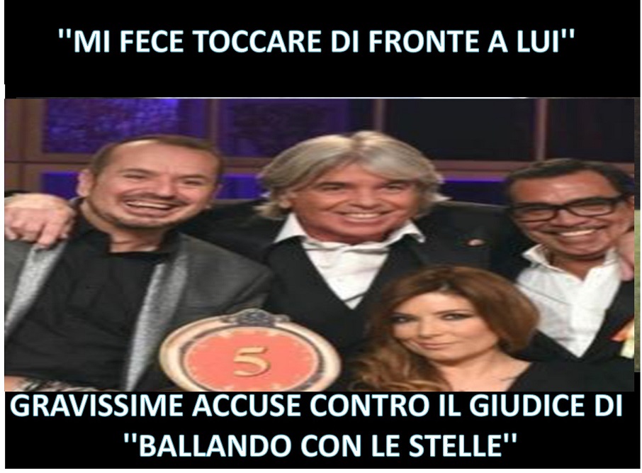 ''MI FECE TOCCARE DI FRONTE A LUI'' GRAVISSIME ACCUSE CONTRO IL GIUDICE DI ''BALLANDO CON LE STELLE'' - 07/11/2017