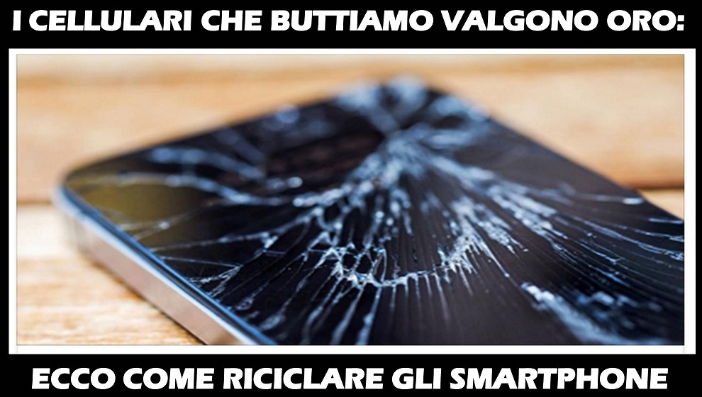 I CELLULARI CHE BUTTIAMO VALGONO ORO: ECCO COME RICICLARE GLI SMARTPHONE - 25/12/2017