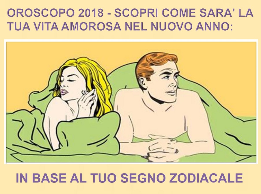 OROSCOPO 2018 - SCOPRI COME SARA' LA TUA VITA AMOROSA NEL NUOVO ANNO: IN BASE AL TUO SEGNO ZODIACALE - 03/12/2017