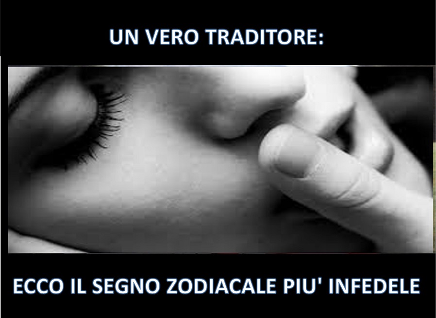 UN VERO TRADITORE: ECCO IL SEGNO ZODIACALE PIU' INFEDELE - 06/11/2017