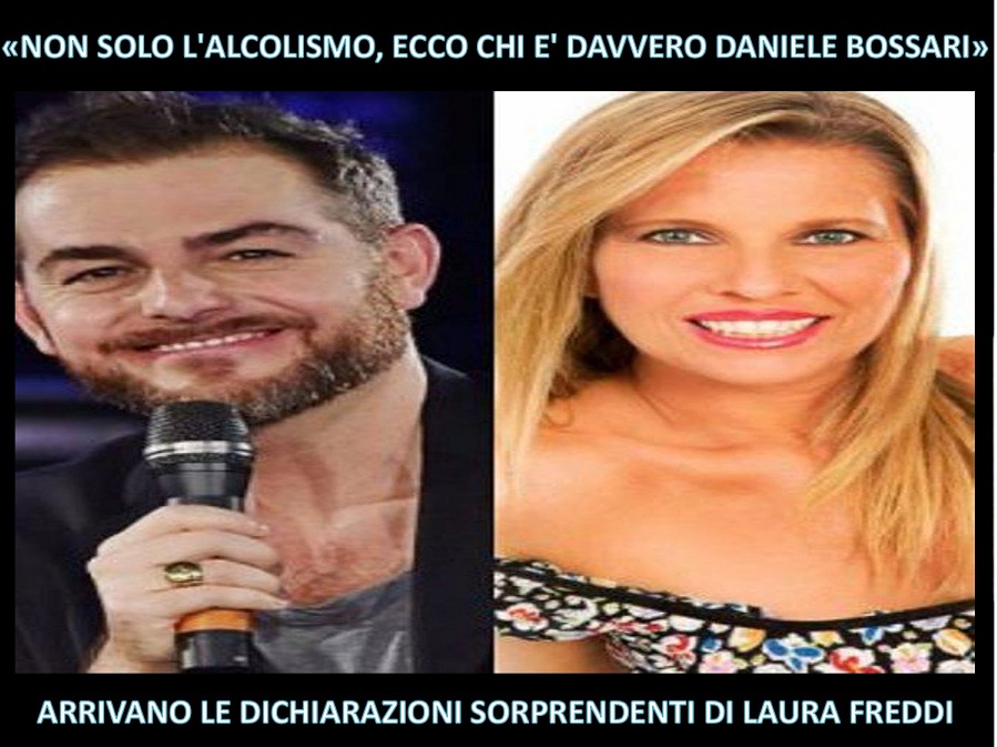 ''NON SOLO L'ALCOLISMO, ECCO CHI E' DAVVERO DANIELE BOSSARI'' ARRIVANO LE DICHIARAZIONI SORPRENDENTI DI LAURA FREDDI - 10/12/2017