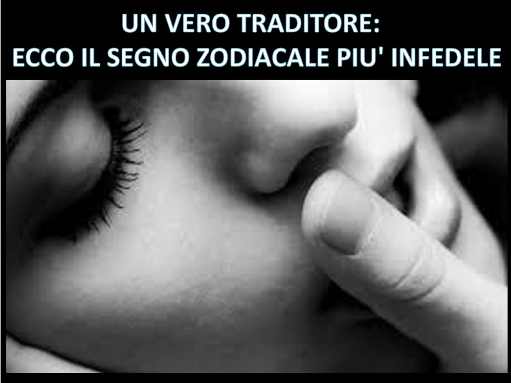 UN VERO TRADITORE: ECCO IL SEGNO ZODIACALE PIU' INFEDELE - 09/12/2017